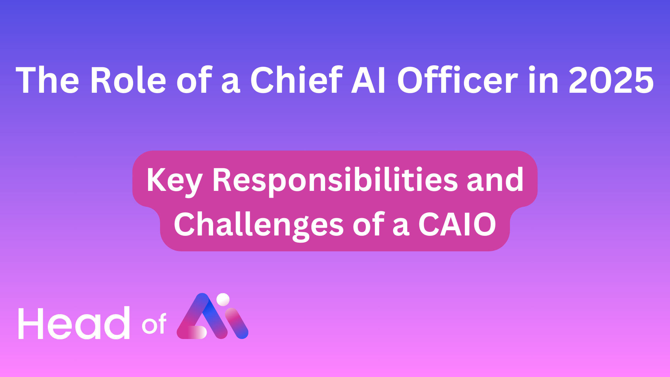 The Role of a Chief AI Officer in 2025: Key Responsibilities and Challenges